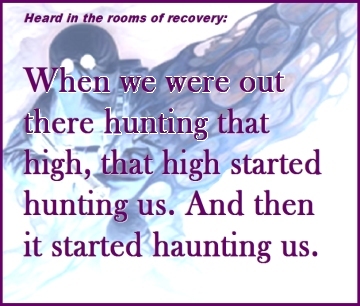 Heard in the rooms of recovery: When we were out there hunting that high, that high started hunting us. And then it started haunting us. #HuntingUs #HauntingUs #Recovery